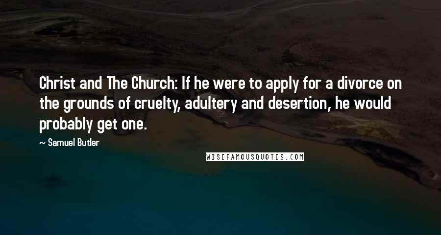 Samuel Butler Quotes: Christ and The Church: If he were to apply for a divorce on the grounds of cruelty, adultery and desertion, he would probably get one.