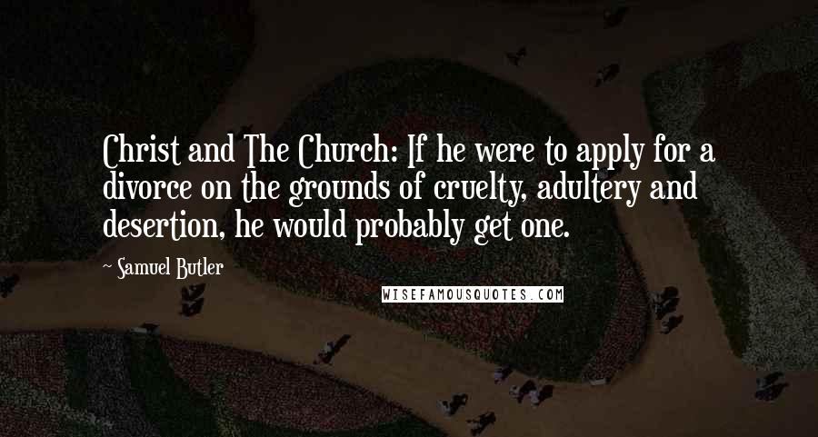 Samuel Butler Quotes: Christ and The Church: If he were to apply for a divorce on the grounds of cruelty, adultery and desertion, he would probably get one.