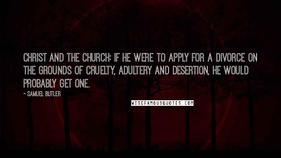 Samuel Butler Quotes: Christ and The Church: If he were to apply for a divorce on the grounds of cruelty, adultery and desertion, he would probably get one.