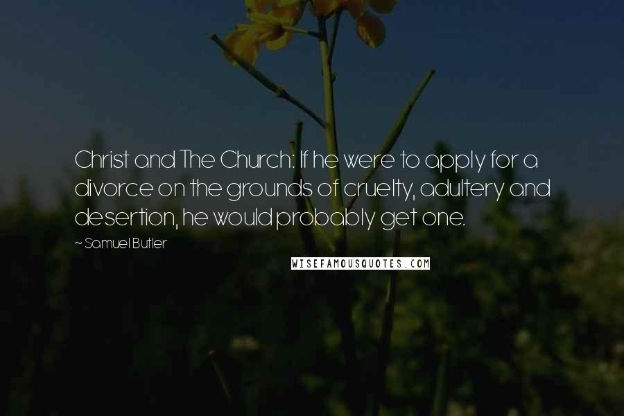Samuel Butler Quotes: Christ and The Church: If he were to apply for a divorce on the grounds of cruelty, adultery and desertion, he would probably get one.