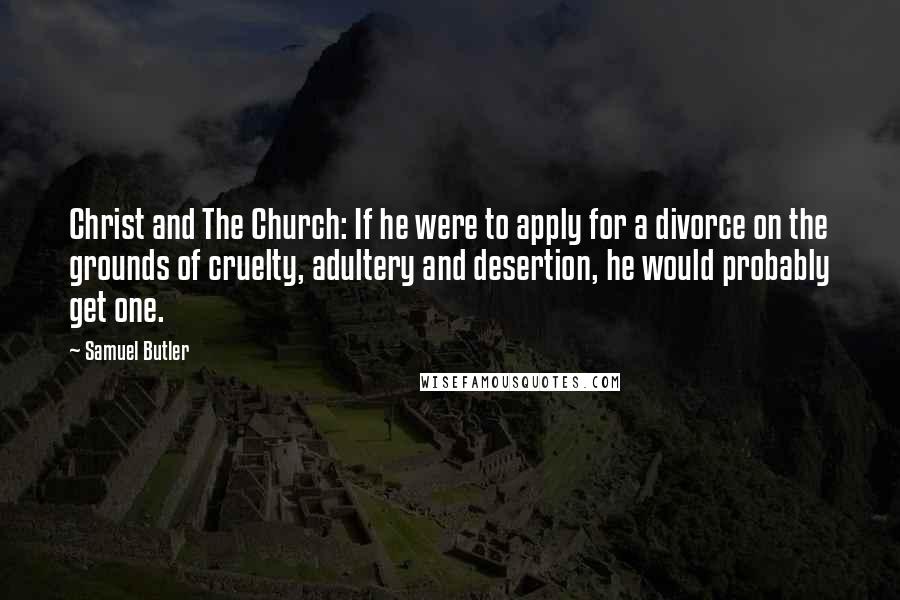 Samuel Butler Quotes: Christ and The Church: If he were to apply for a divorce on the grounds of cruelty, adultery and desertion, he would probably get one.