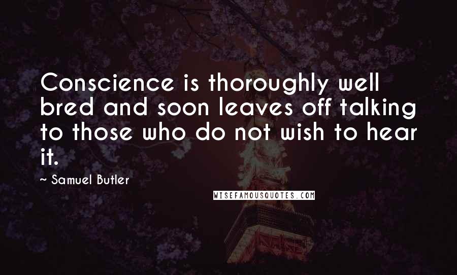 Samuel Butler Quotes: Conscience is thoroughly well bred and soon leaves off talking to those who do not wish to hear it.