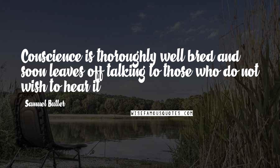 Samuel Butler Quotes: Conscience is thoroughly well bred and soon leaves off talking to those who do not wish to hear it.