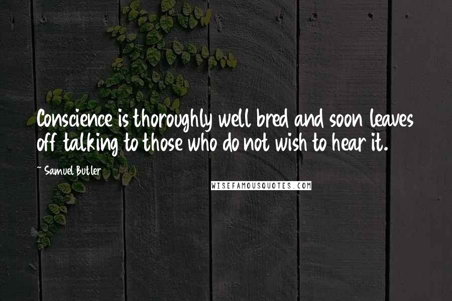 Samuel Butler Quotes: Conscience is thoroughly well bred and soon leaves off talking to those who do not wish to hear it.