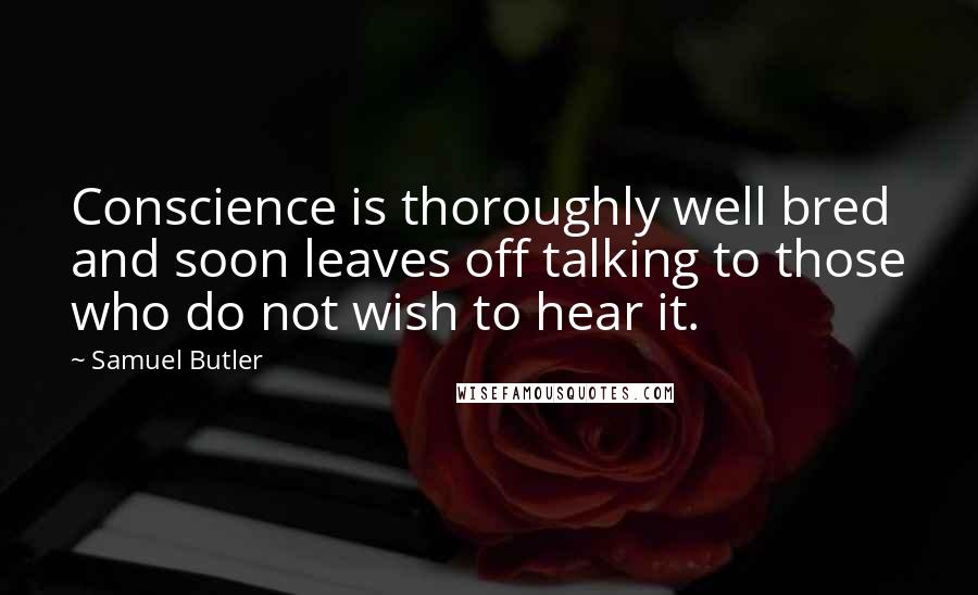 Samuel Butler Quotes: Conscience is thoroughly well bred and soon leaves off talking to those who do not wish to hear it.