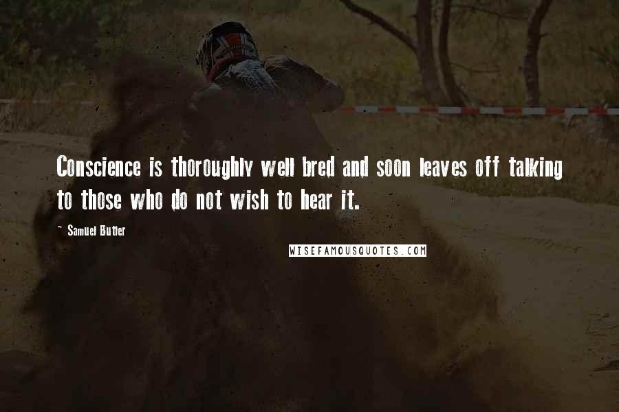 Samuel Butler Quotes: Conscience is thoroughly well bred and soon leaves off talking to those who do not wish to hear it.