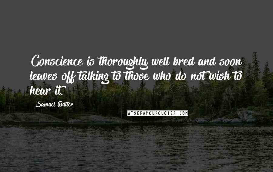 Samuel Butler Quotes: Conscience is thoroughly well bred and soon leaves off talking to those who do not wish to hear it.