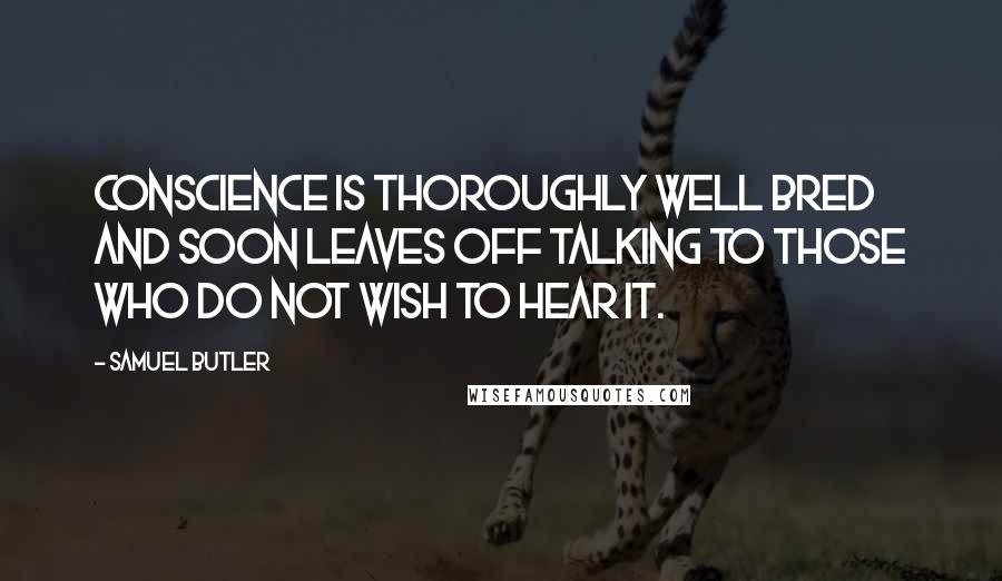 Samuel Butler Quotes: Conscience is thoroughly well bred and soon leaves off talking to those who do not wish to hear it.