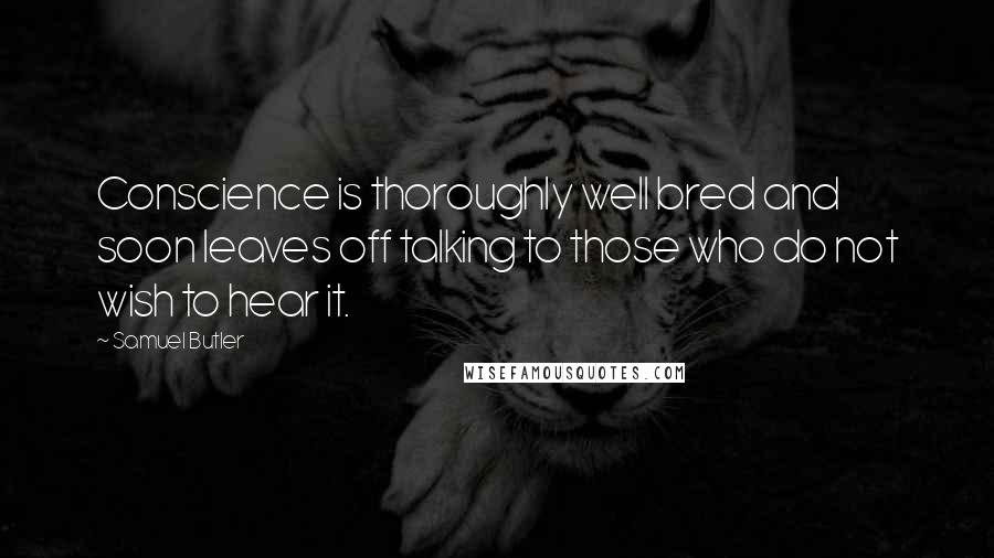 Samuel Butler Quotes: Conscience is thoroughly well bred and soon leaves off talking to those who do not wish to hear it.