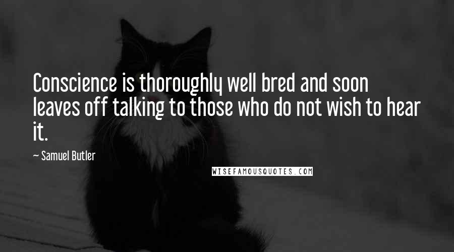 Samuel Butler Quotes: Conscience is thoroughly well bred and soon leaves off talking to those who do not wish to hear it.