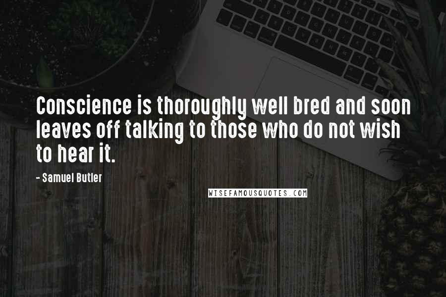 Samuel Butler Quotes: Conscience is thoroughly well bred and soon leaves off talking to those who do not wish to hear it.