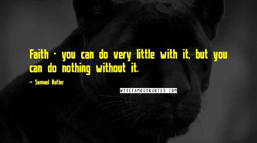 Samuel Butler Quotes: Faith - you can do very little with it, but you can do nothing without it.