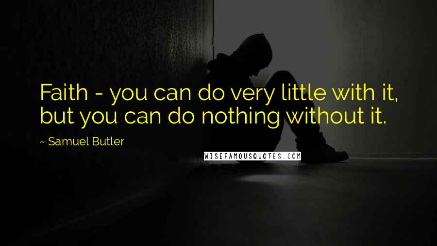 Samuel Butler Quotes: Faith - you can do very little with it, but you can do nothing without it.