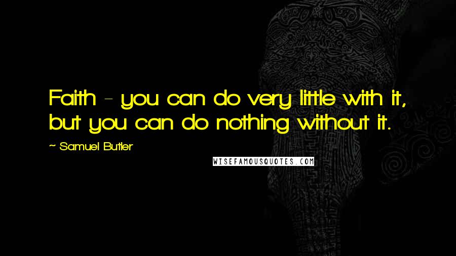 Samuel Butler Quotes: Faith - you can do very little with it, but you can do nothing without it.