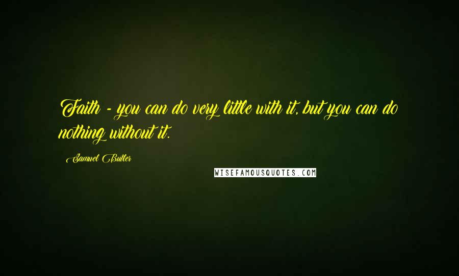 Samuel Butler Quotes: Faith - you can do very little with it, but you can do nothing without it.