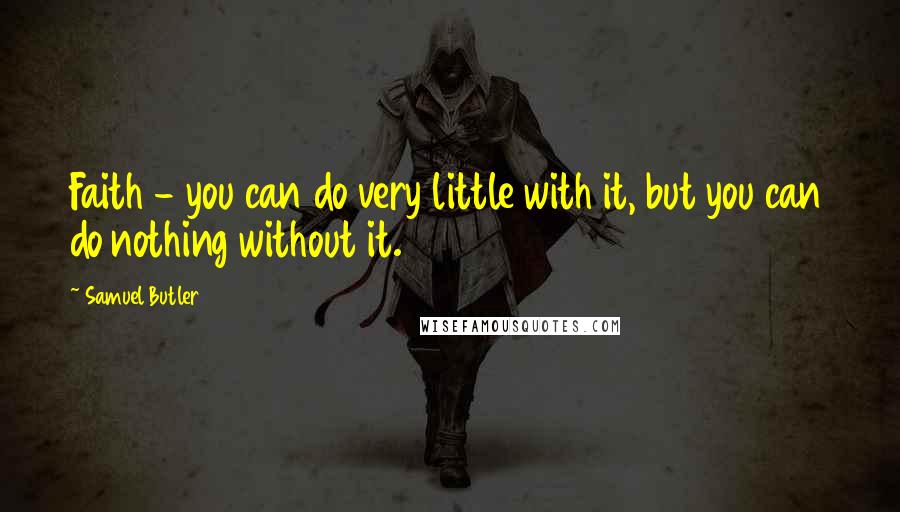 Samuel Butler Quotes: Faith - you can do very little with it, but you can do nothing without it.