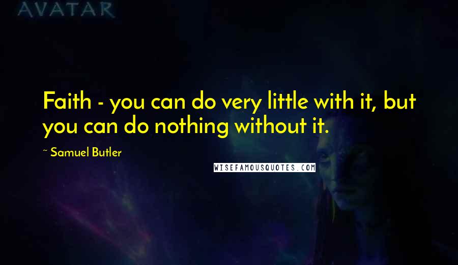 Samuel Butler Quotes: Faith - you can do very little with it, but you can do nothing without it.