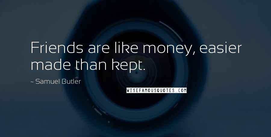 Samuel Butler Quotes: Friends are like money, easier made than kept.