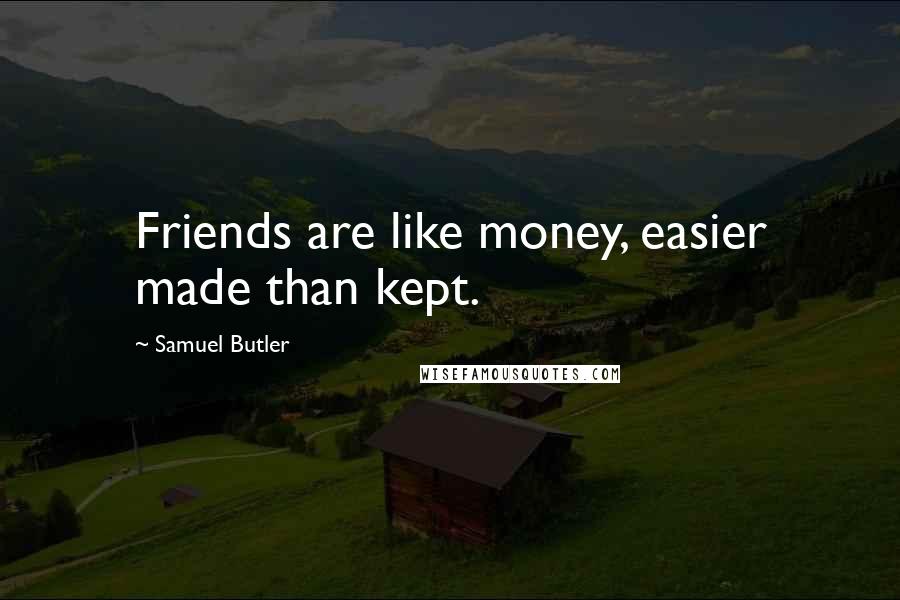 Samuel Butler Quotes: Friends are like money, easier made than kept.