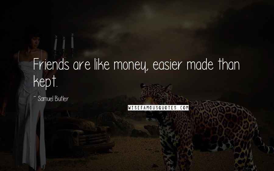 Samuel Butler Quotes: Friends are like money, easier made than kept.