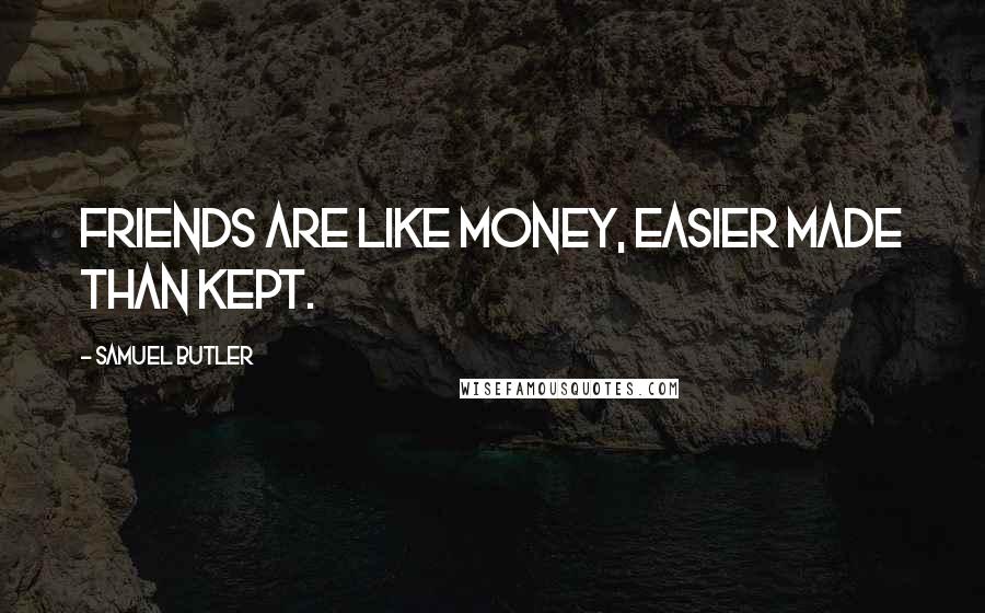 Samuel Butler Quotes: Friends are like money, easier made than kept.