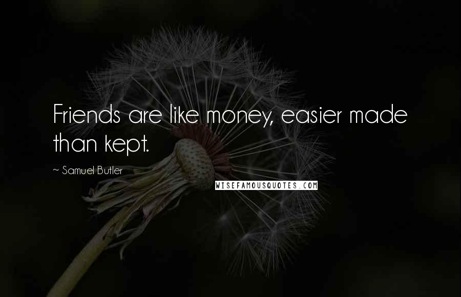 Samuel Butler Quotes: Friends are like money, easier made than kept.