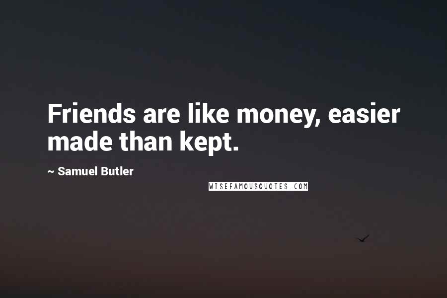 Samuel Butler Quotes: Friends are like money, easier made than kept.