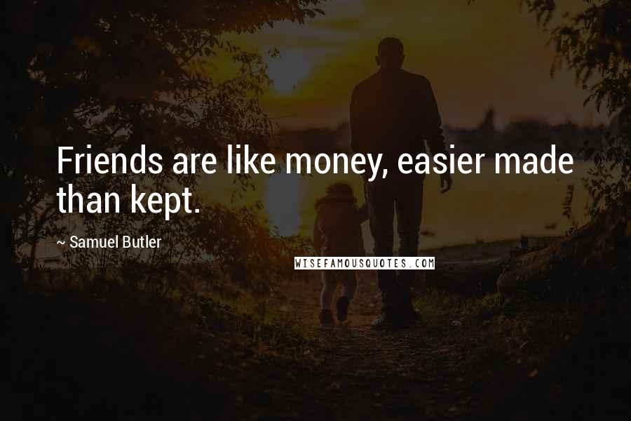 Samuel Butler Quotes: Friends are like money, easier made than kept.