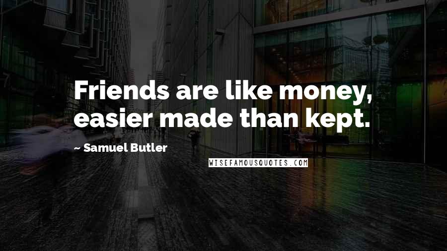 Samuel Butler Quotes: Friends are like money, easier made than kept.