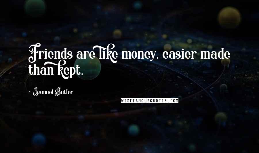 Samuel Butler Quotes: Friends are like money, easier made than kept.