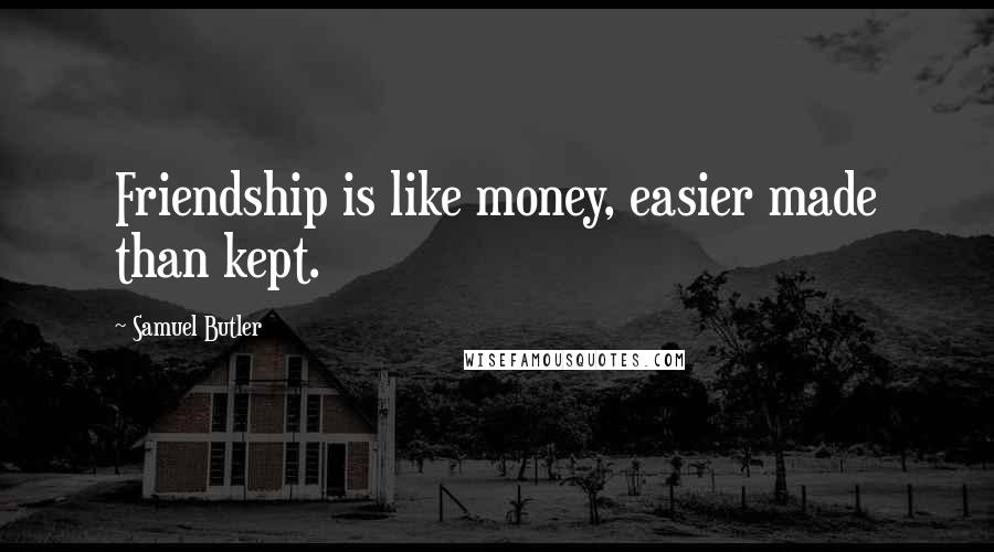 Samuel Butler Quotes: Friendship is like money, easier made than kept.