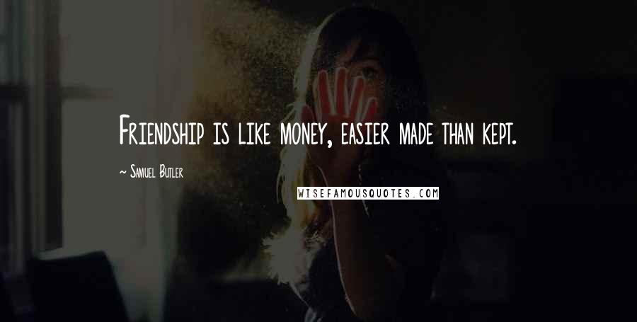 Samuel Butler Quotes: Friendship is like money, easier made than kept.