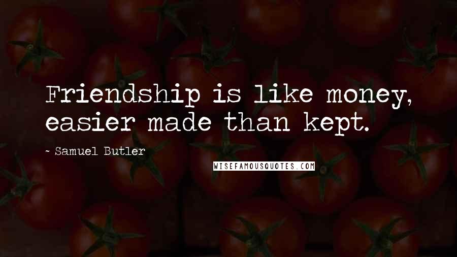 Samuel Butler Quotes: Friendship is like money, easier made than kept.