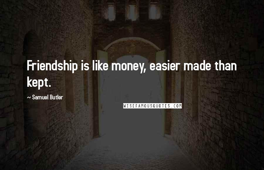 Samuel Butler Quotes: Friendship is like money, easier made than kept.