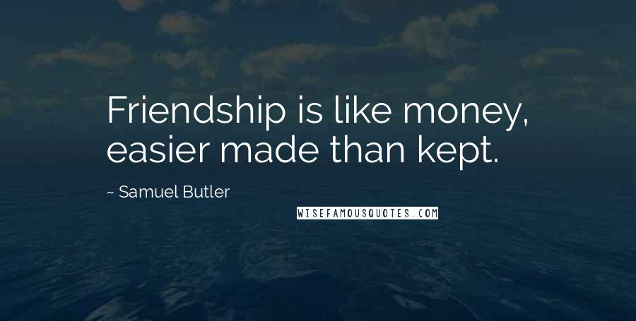 Samuel Butler Quotes: Friendship is like money, easier made than kept.