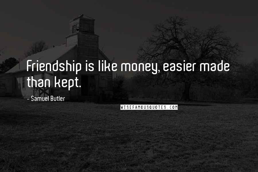 Samuel Butler Quotes: Friendship is like money, easier made than kept.