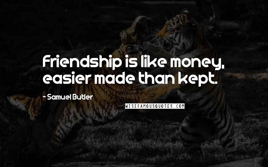 Samuel Butler Quotes: Friendship is like money, easier made than kept.