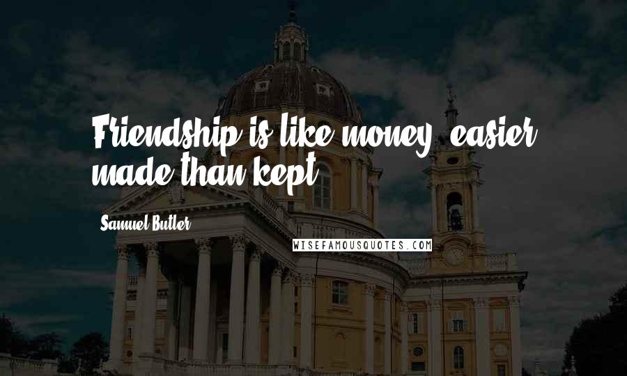 Samuel Butler Quotes: Friendship is like money, easier made than kept.