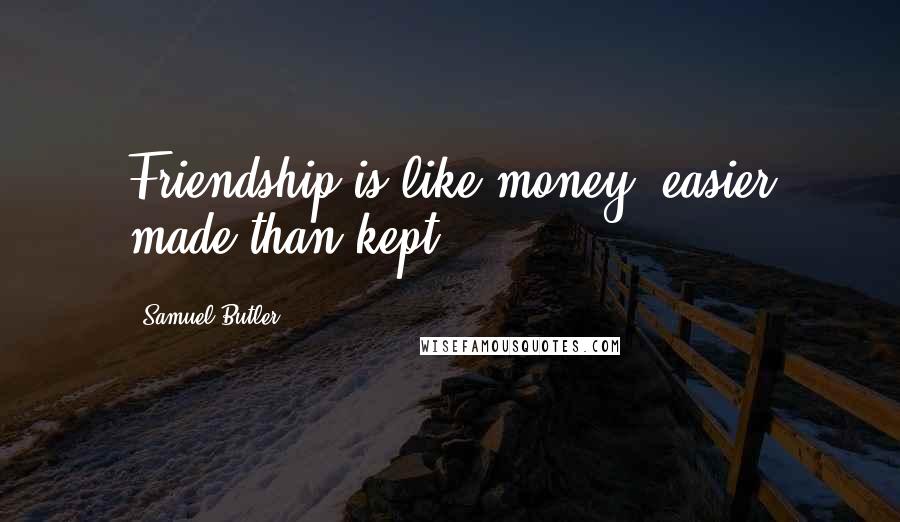 Samuel Butler Quotes: Friendship is like money, easier made than kept.