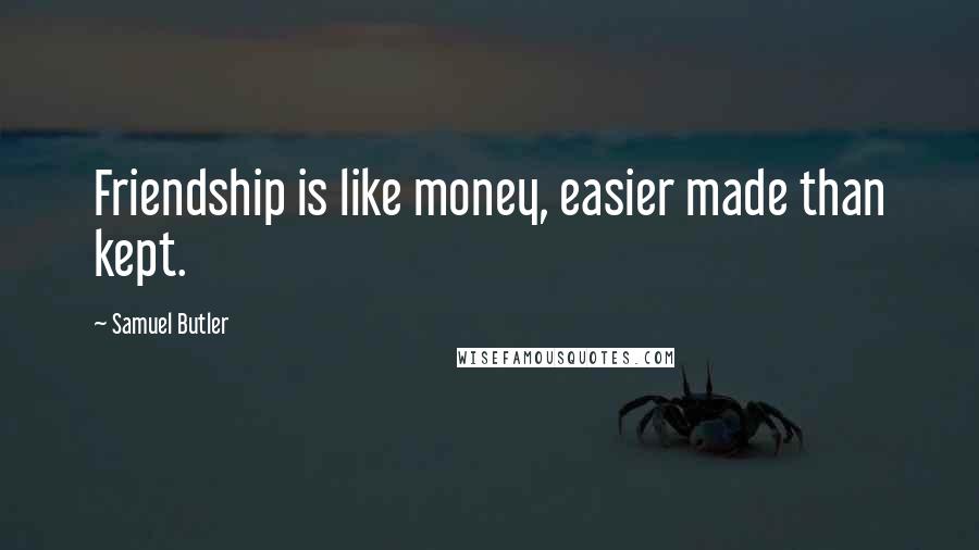 Samuel Butler Quotes: Friendship is like money, easier made than kept.