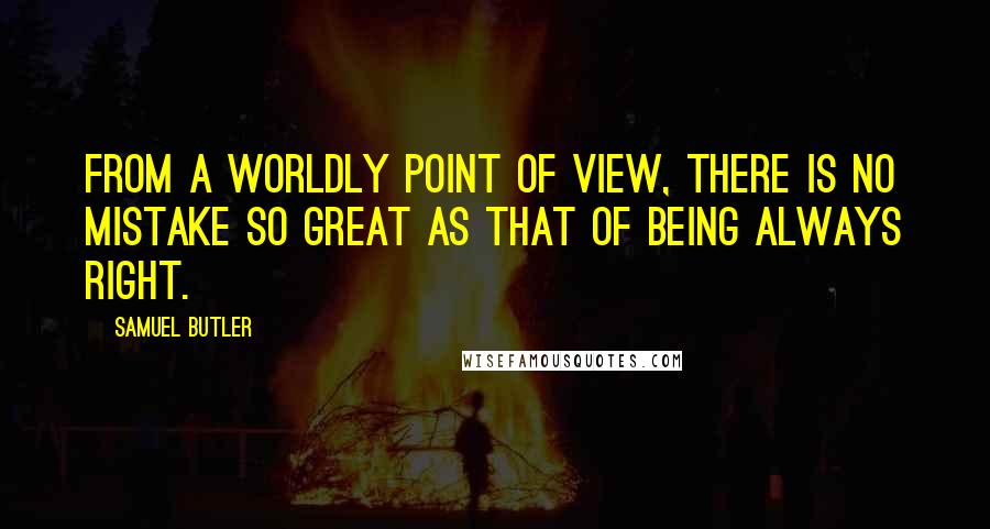 Samuel Butler Quotes: From a worldly point of view, there is no mistake so great as that of being always right.