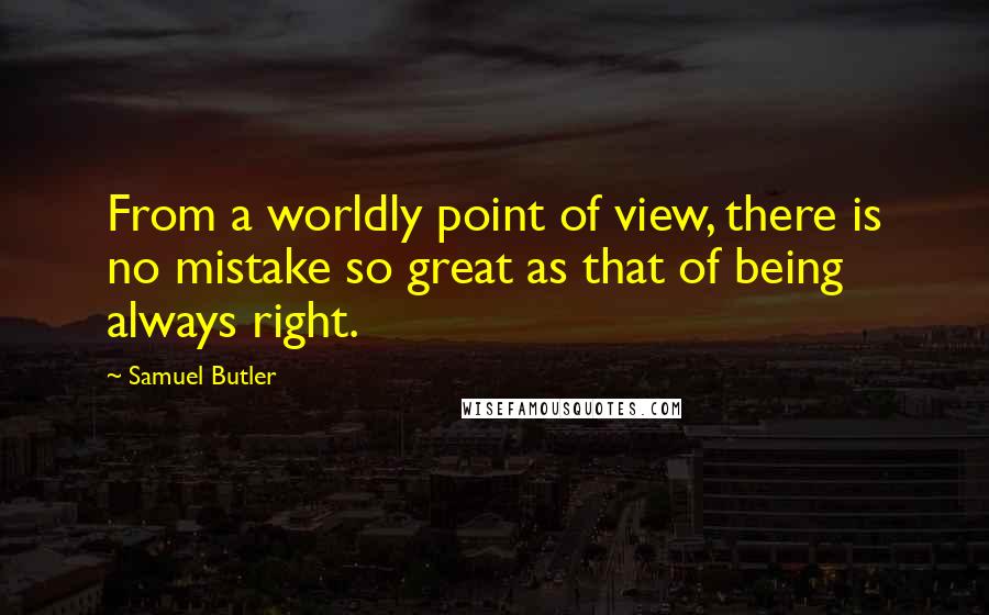 Samuel Butler Quotes: From a worldly point of view, there is no mistake so great as that of being always right.