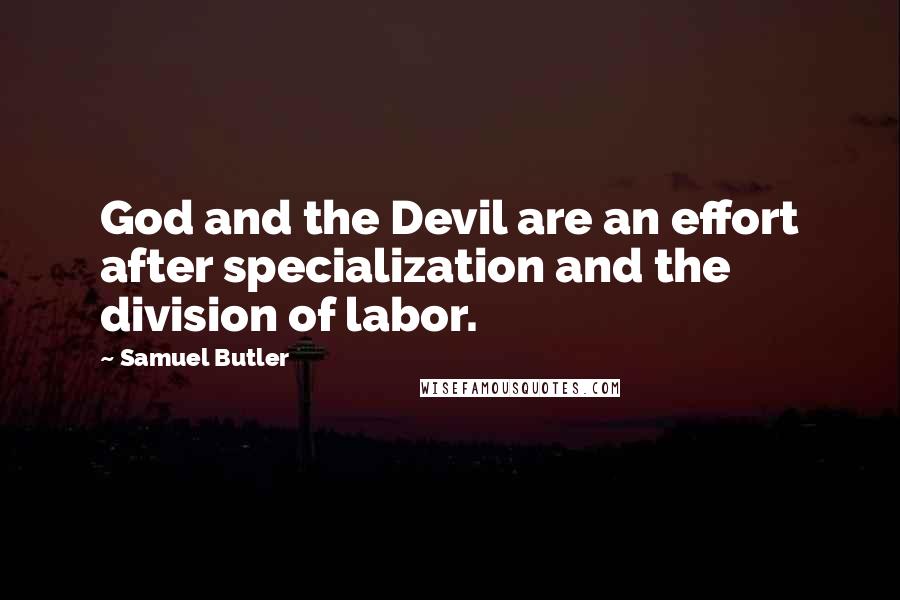 Samuel Butler Quotes: God and the Devil are an effort after specialization and the division of labor.