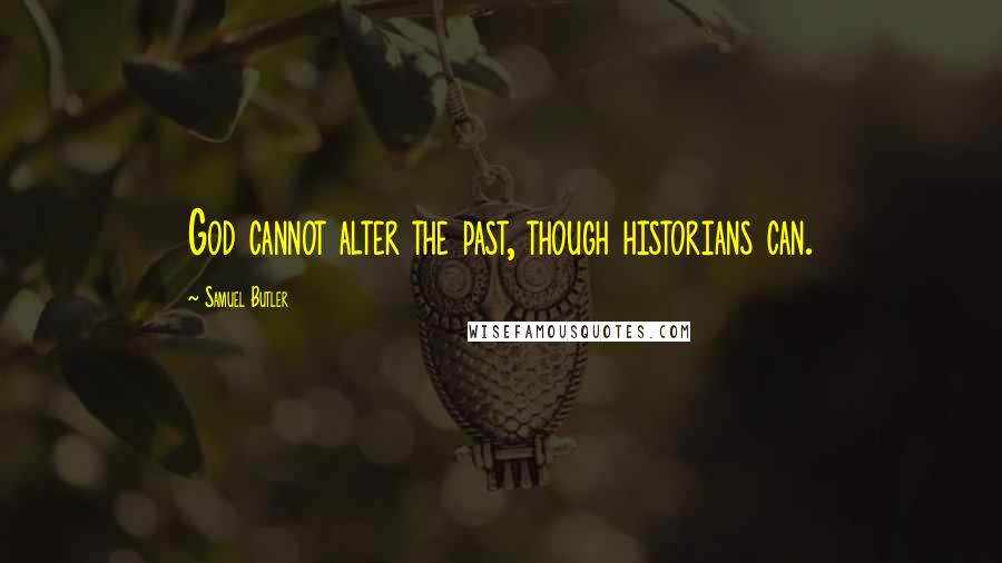 Samuel Butler Quotes: God cannot alter the past, though historians can.