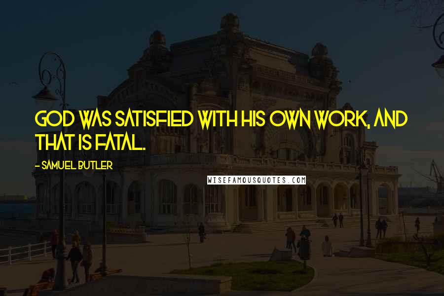 Samuel Butler Quotes: God was satisfied with his own work, and that is fatal.