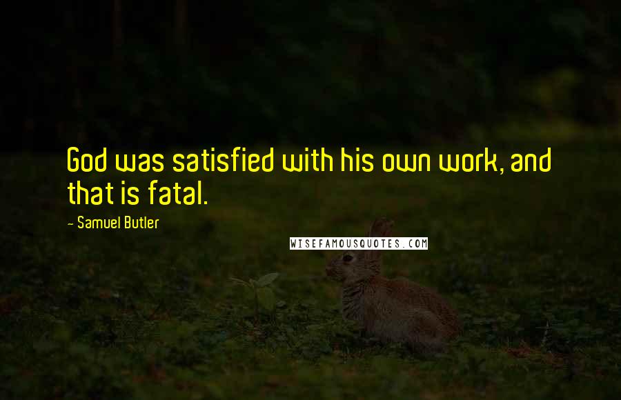 Samuel Butler Quotes: God was satisfied with his own work, and that is fatal.