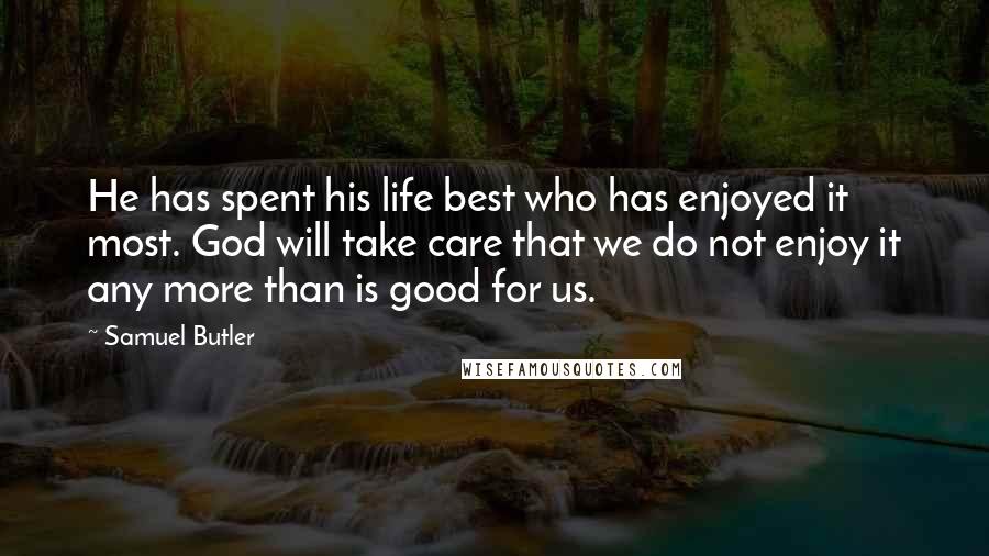 Samuel Butler Quotes: He has spent his life best who has enjoyed it most. God will take care that we do not enjoy it any more than is good for us.