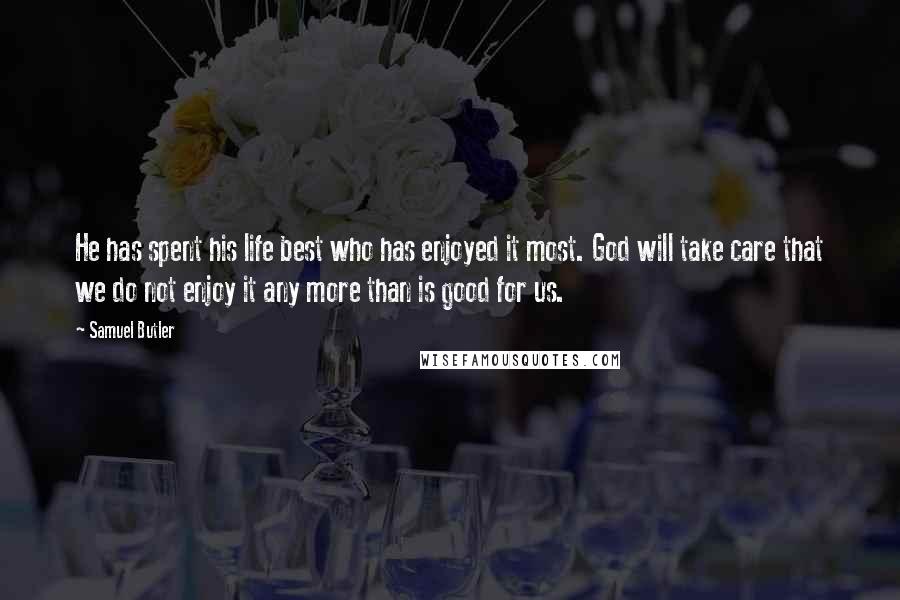 Samuel Butler Quotes: He has spent his life best who has enjoyed it most. God will take care that we do not enjoy it any more than is good for us.