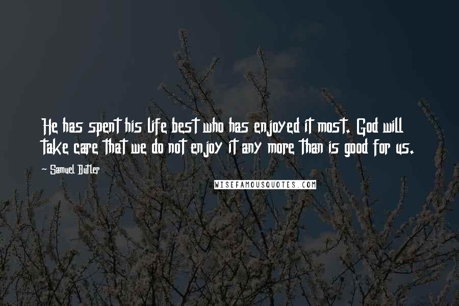 Samuel Butler Quotes: He has spent his life best who has enjoyed it most. God will take care that we do not enjoy it any more than is good for us.