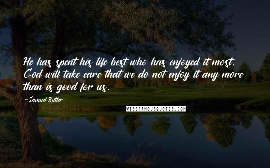 Samuel Butler Quotes: He has spent his life best who has enjoyed it most. God will take care that we do not enjoy it any more than is good for us.